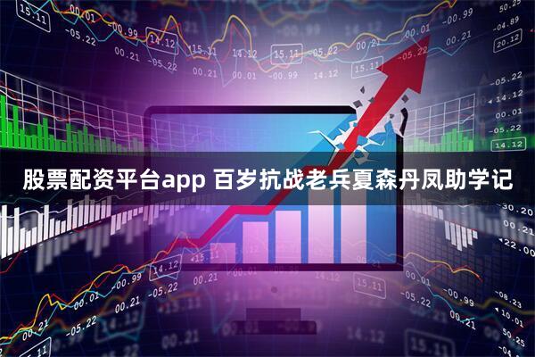 股票配资平台app 百岁抗战老兵夏森丹凤助学记