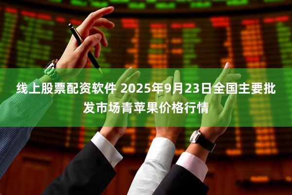 线上股票配资软件 2025年9月23日全国主要批发市场青苹果价格行情